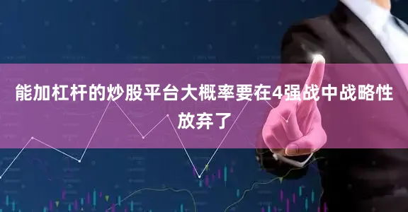 能加杠杆的炒股平台大概率要在4强战中战略性放弃了