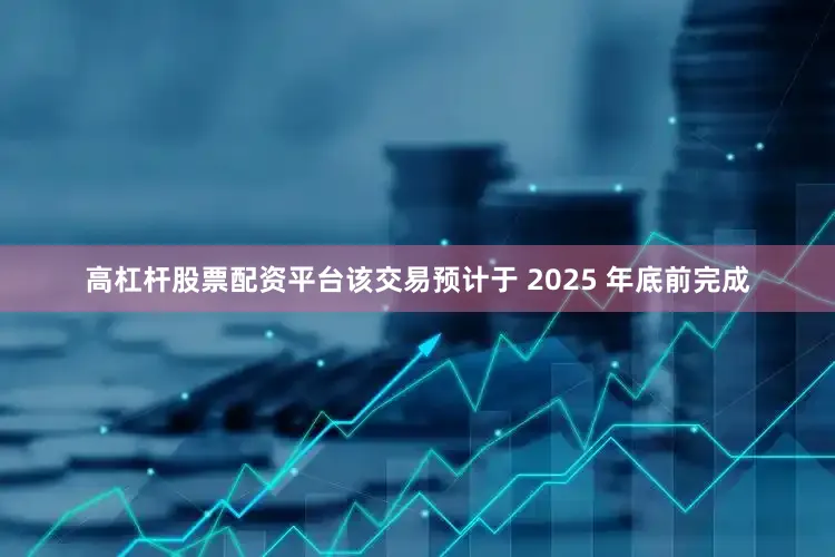 高杠杆股票配资平台该交易预计于 2025 年底前完成