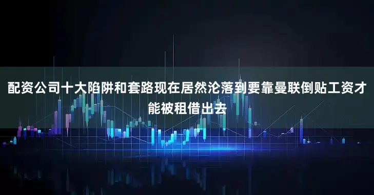 配资公司十大陷阱和套路现在居然沦落到要靠曼联倒贴工资才能被租借出去