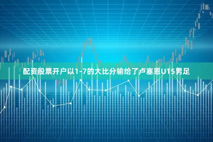 配资股票开户以1-7的大比分输给了卢塞恩U15男足
