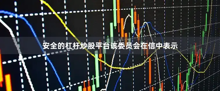 安全的杠杆炒股平台　　该委员会在信中表示