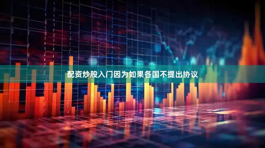 配资炒股入门因为如果各国不提出协议