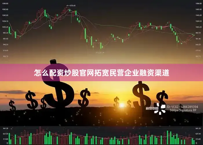 怎么配资炒股官网拓宽民营企业融资渠道