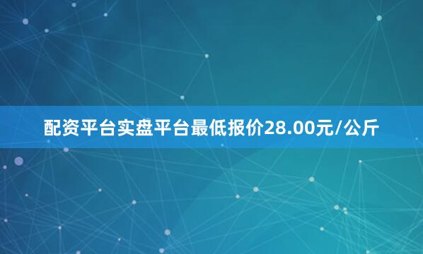 配资平台实盘平台最低报价28.00元/公斤