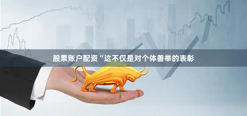 股票账户配资“这不仅是对个体善举的表彰