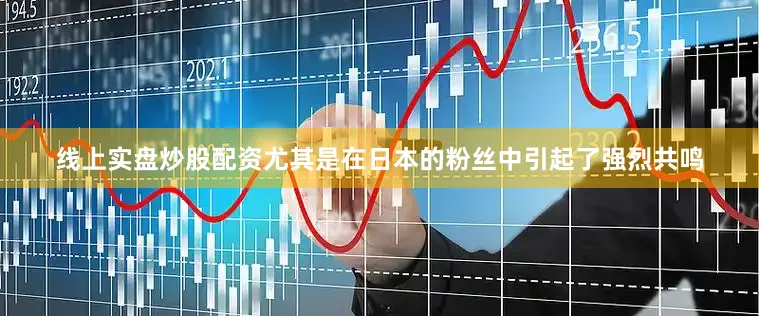 线上实盘炒股配资尤其是在日本的粉丝中引起了强烈共鸣
