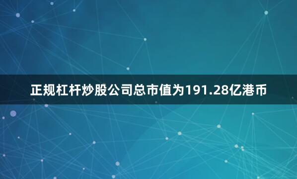 正规杠杆炒股公司总市值为191.28亿港币