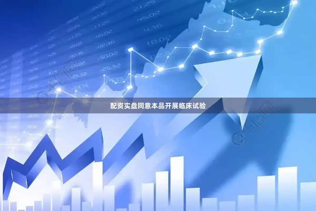 配资实盘同意本品开展临床试验