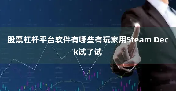 股票杠杆平台软件有哪些有玩家用Steam Deck试了试