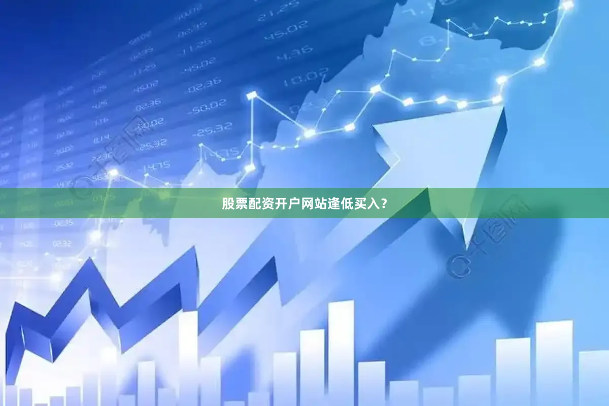 股票配资开户网站逢低买入？