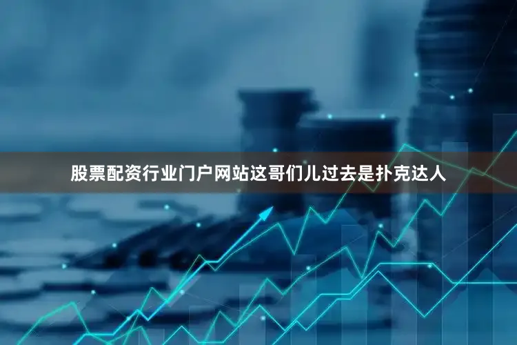 股票配资行业门户网站这哥们儿过去是扑克达人