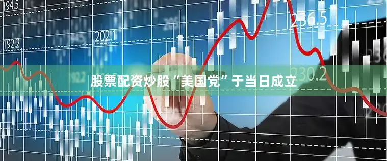 股票配资炒股“美国党”于当日成立