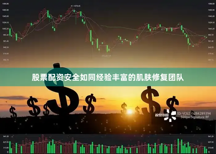 股票配资安全如同经验丰富的肌肤修复团队