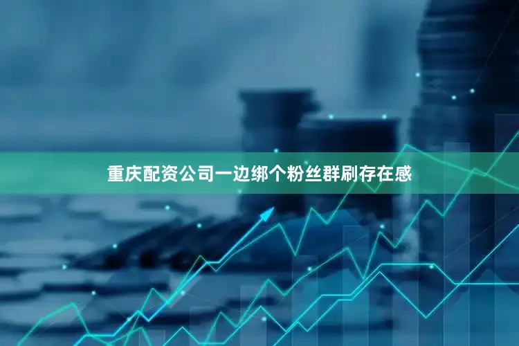 重庆配资公司一边绑个粉丝群刷存在感