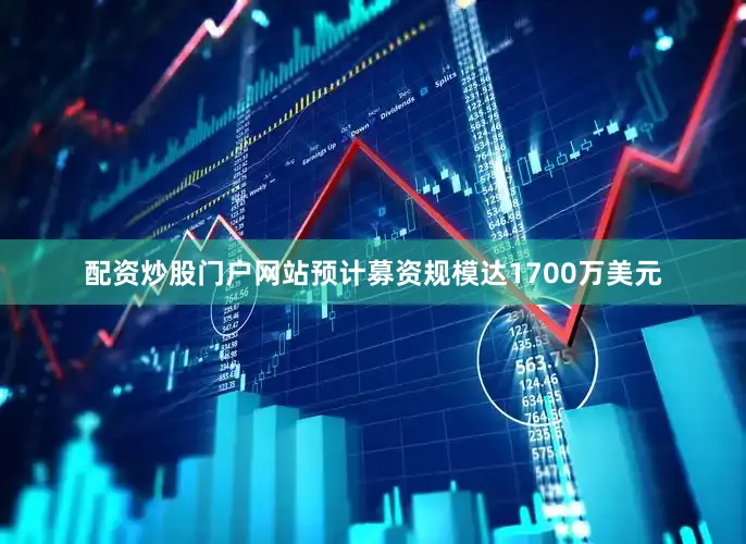配资炒股门户网站预计募资规模达1700万美元