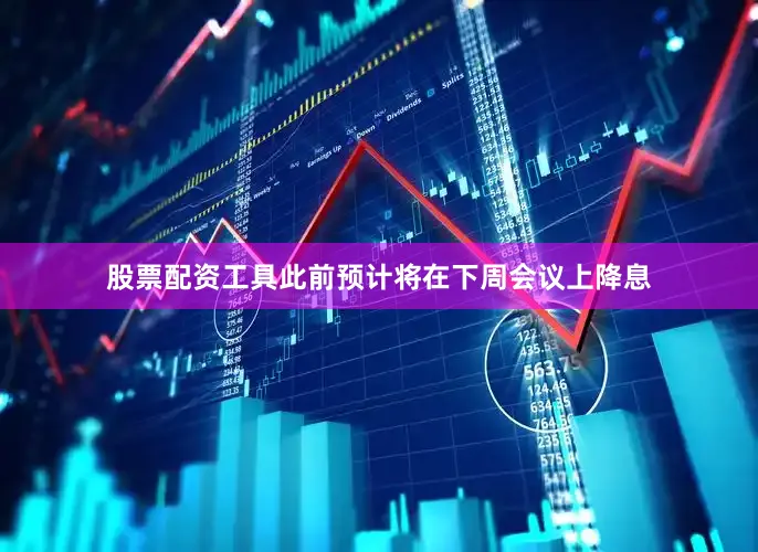 股票配资工具此前预计将在下周会议上降息