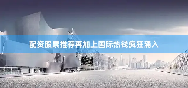 配资股票推荐再加上国际热钱疯狂涌入