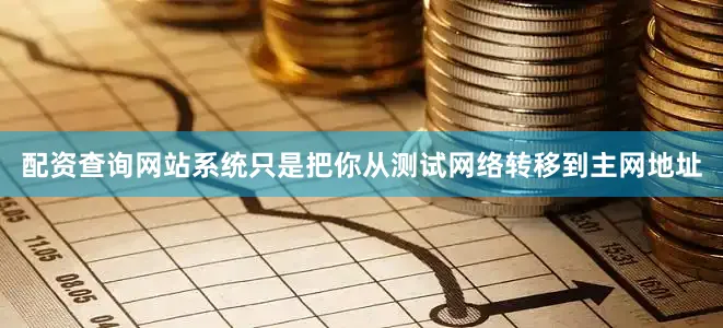 配资查询网站系统只是把你从测试网络转移到主网地址