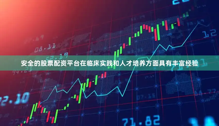 安全的股票配资平台在临床实践和人才培养方面具有丰富经验