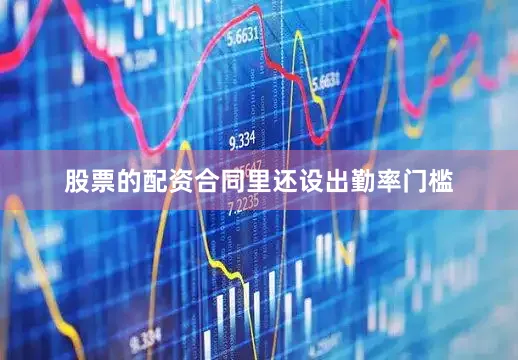 股票的配资合同里还设出勤率门槛