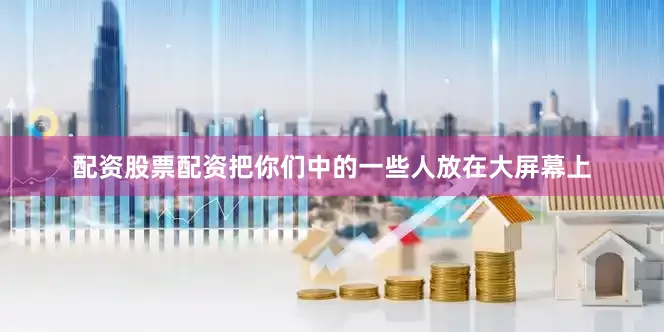 配资股票配资把你们中的一些人放在大屏幕上
