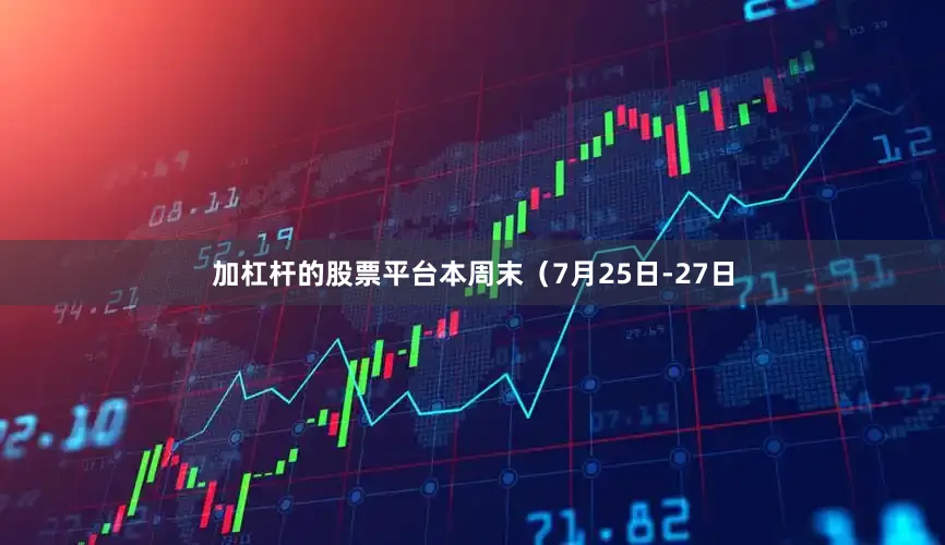 加杠杆的股票平台本周末（7月25日-27日