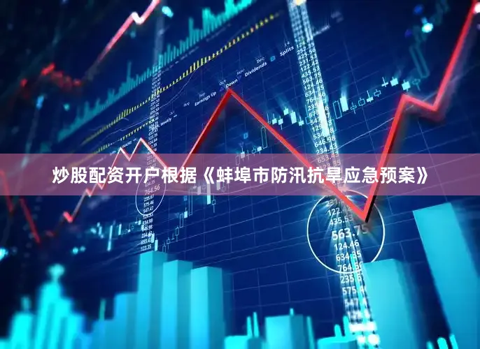 炒股配资开户根据《蚌埠市防汛抗旱应急预案》