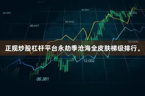 正规炒股杠杆平台永劫季沧海全皮肤梯级排行。