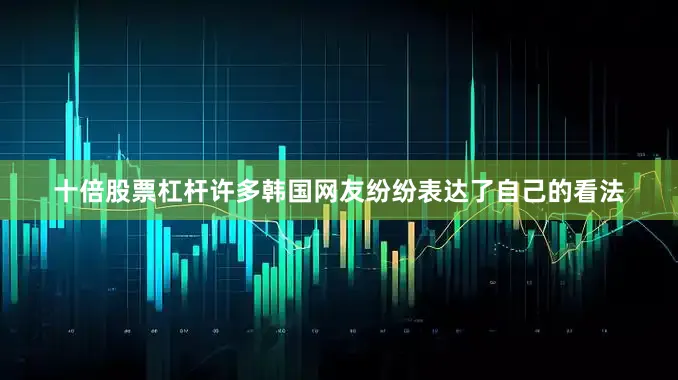 十倍股票杠杆许多韩国网友纷纷表达了自己的看法