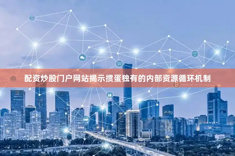 配资炒股门户网站揭示掼蛋独有的内部资源循环机制