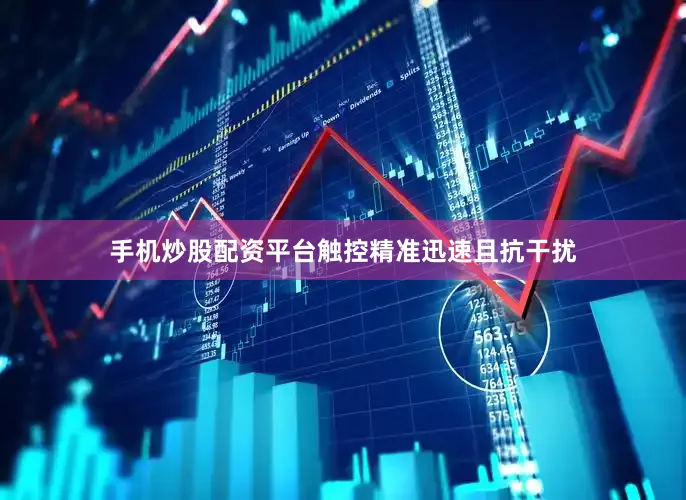 手机炒股配资平台触控精准迅速且抗干扰