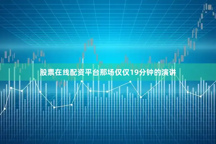 股票在线配资平台那场仅仅19分钟的演讲