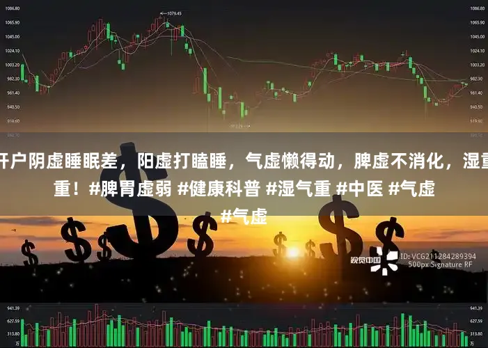 网上开户阴虚睡眠差，阳虚打瞌睡，气虚懒得动，脾虚不消化，湿重身困重！﻿#脾胃虚弱﻿ ﻿#健康科普﻿ ﻿#湿气重﻿ ﻿#中医﻿ ﻿#气虚