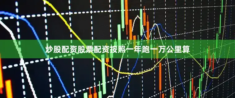 炒股配资股票配资按照一年跑一万公里算