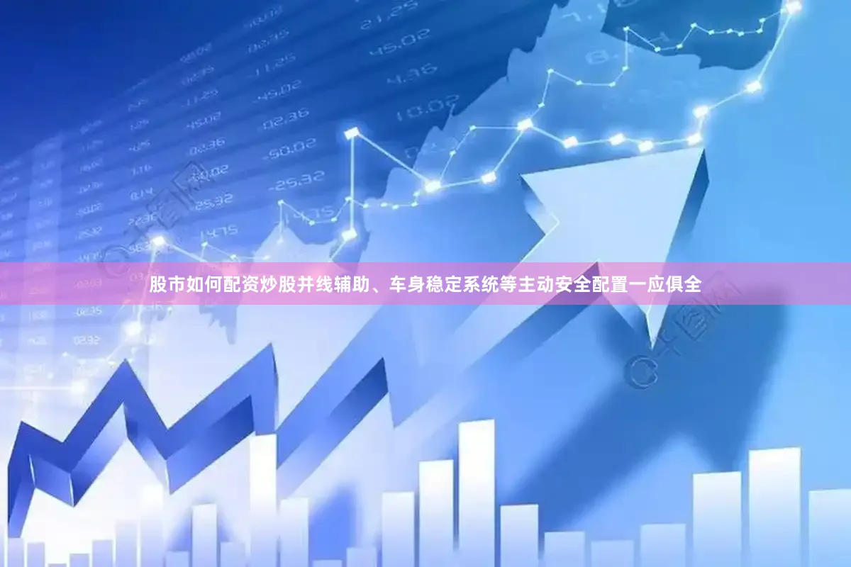 股市如何配资炒股并线辅助、车身稳定系统等主动安全配置一应俱全