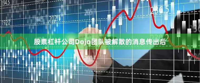 股票杠杆公司Dojo团队被解散的消息传出后