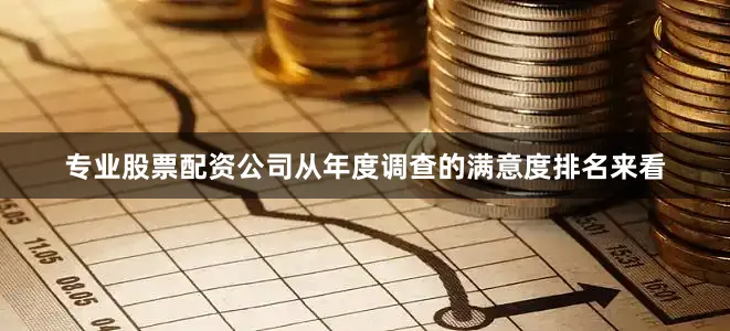 专业股票配资公司从年度调查的满意度排名来看